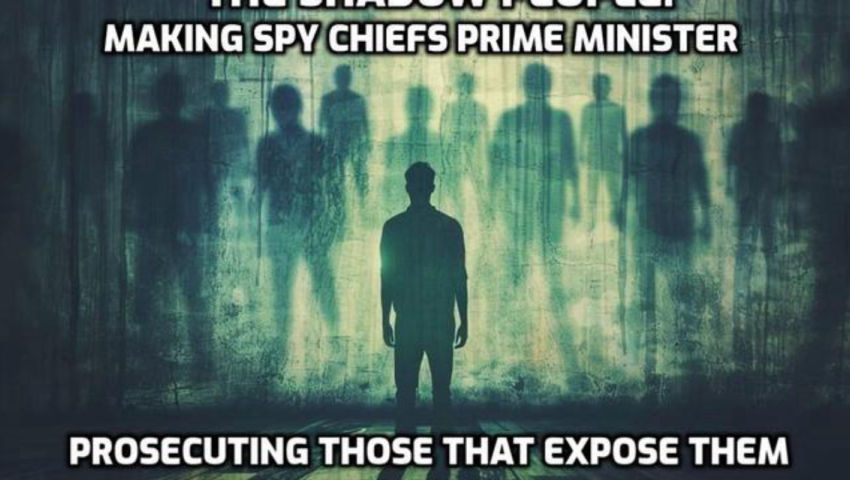 The Shadow People: Making Spy Chiefs Prime Minister - Prosecuting Those That Expose Them
