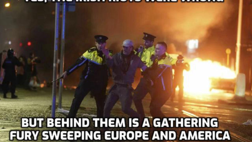 Yes,The Irish Riots Were Wrong - But Behind Them Is A Gathering Fury Sweeping Europe & America