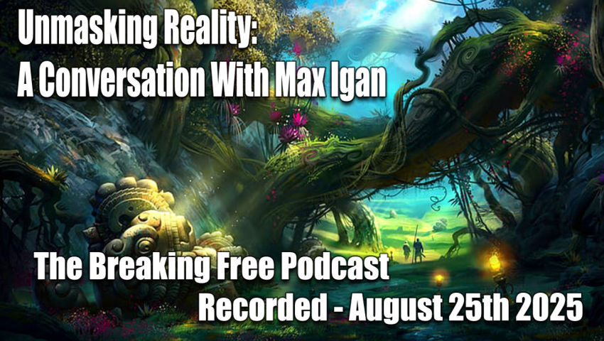 Unmasking Reality: A Conversation With Max Igan - The Breaking Free Podcast - Recorded August 25th 2025