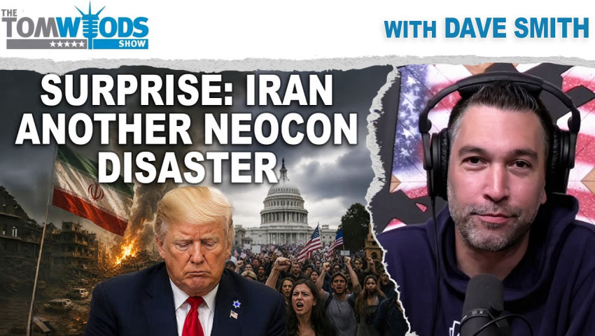 Surprise: Iran Another Neocon Disaster, with Dave Smith | Tom Woods Show #2782